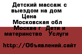 Детский массаж с выездом на дом. › Цена ­ 1 400 - Московская обл., Москва г. Дети и материнство » Услуги   